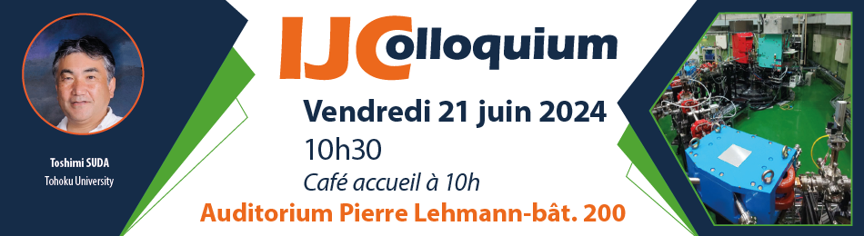 IJColloquium : Electron scattering from protons and exotic nuclei-ULQ2 and SCRIT by Toshimi SUDA (Tohoku University) à l'auditorium Pierre Lehmann bâtiment 200 à 10h30.